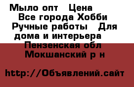 Мыло-опт › Цена ­ 100 - Все города Хобби. Ручные работы » Для дома и интерьера   . Пензенская обл.,Мокшанский р-н